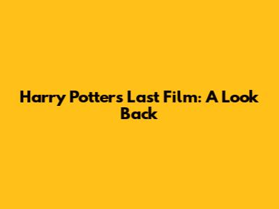 Harry Potter's Last Film: A Look Back