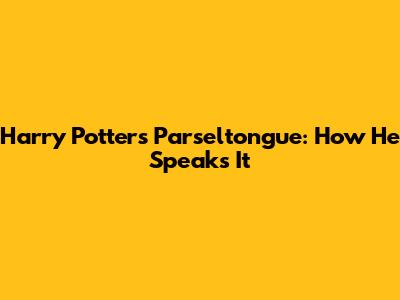 Harry Potter's Parseltongue: How He Speaks It