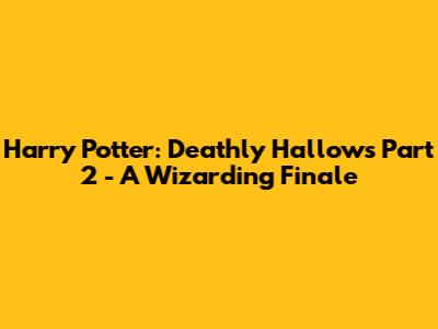 Harry Potter: Deathly Hallows Part 2 - A Wizarding Finale