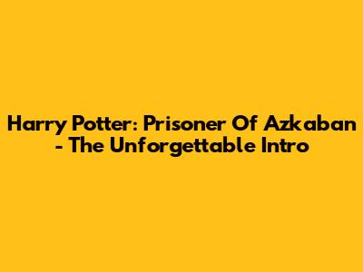 Harry Potter: Prisoner Of Azkaban - The Unforgettable Intro