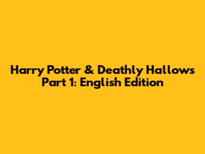 Harry Potter & Deathly Hallows Part 1: English Edition