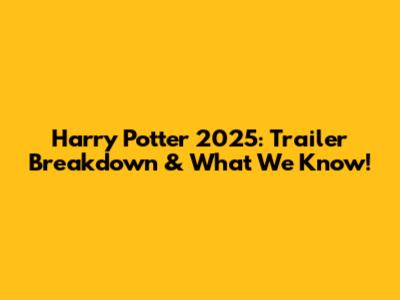 Harry Potter 2025: Trailer Breakdown & What We Know!