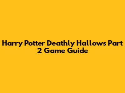 Harry Potter Deathly Hallows Part 2 Game Guide