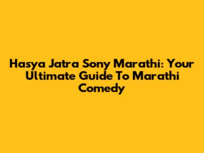 Hasya Jatra Sony Marathi: Your Ultimate Guide To Marathi Comedy