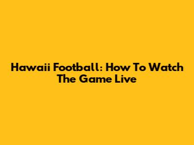 Hawaii Football: How To Watch The Game Live