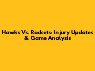 Hawks Vs. Rockets: Injury Updates & Game Analysis