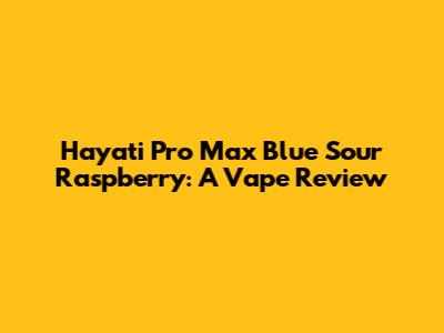 Hayati Pro Max Blue Sour Raspberry: A Vape Review