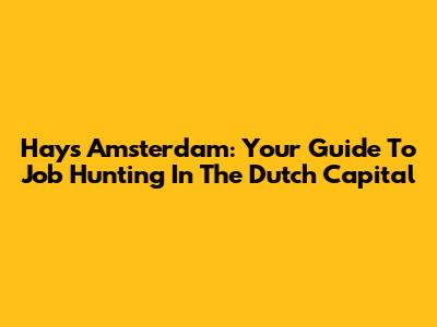 Hays Amsterdam: Your Guide To Job Hunting In The Dutch Capital