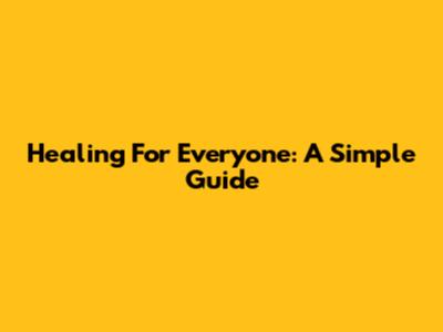 Healing For Everyone: A Simple Guide