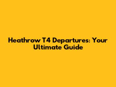 Heathrow T4 Departures: Your Ultimate Guide