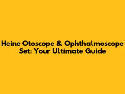 Heine Otoscope & Ophthalmoscope Set: Your Ultimate Guide
