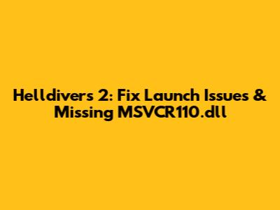Helldivers 2: Fix Launch Issues & Missing MSVCR110.dll