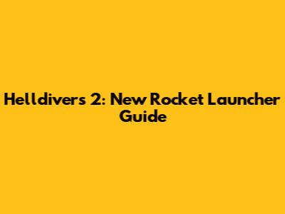 Helldivers 2: New Rocket Launcher Guide