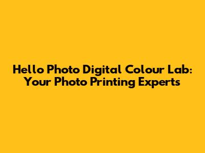 Hello Photo Digital Colour Lab: Your Photo Printing Experts