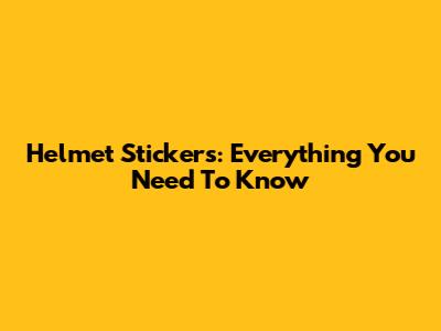 Helmet Stickers: Everything You Need To Know
