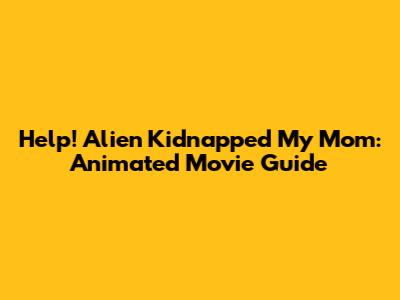 Help! Alien Kidnapped My Mom: Animated Movie Guide