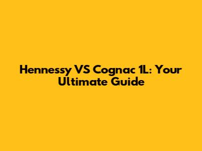 Hennessy VS Cognac 1L: Your Ultimate Guide