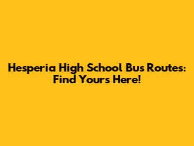 Hesperia High School Bus Routes: Find Yours Here!