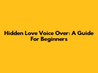 Hidden Love Voice Over: A Guide For Beginners