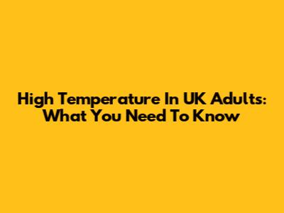 High Temperature In UK Adults: What You Need To Know