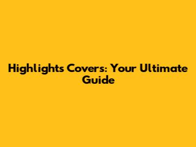 Highlights Covers: Your Ultimate Guide