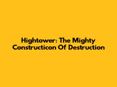 Hightower: The Mighty Constructicon Of Destruction