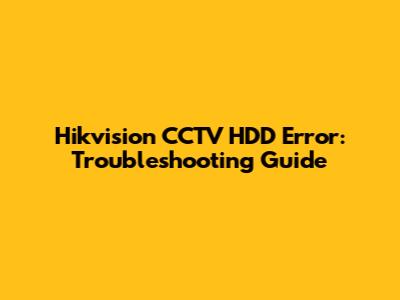 Hikvision CCTV HDD Error: Troubleshooting Guide