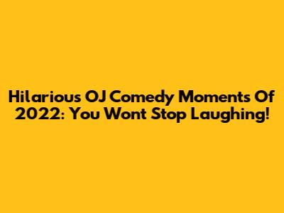 Hilarious OJ Comedy Moments Of 2022: You Won't Stop Laughing!