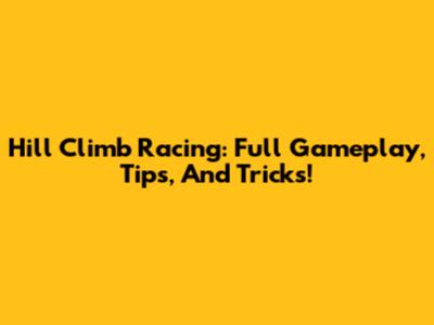 Hill Climb Racing: Full Gameplay, Tips, And Tricks!