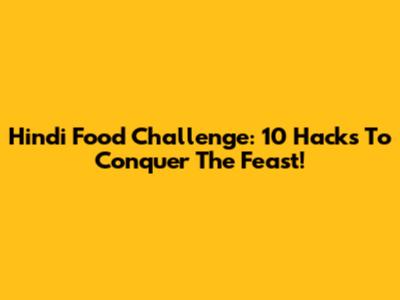 Hindi Food Challenge: 10 Hacks To Conquer The Feast!