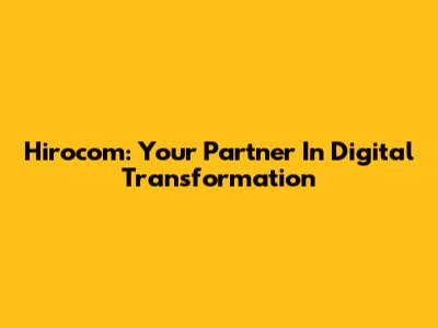 Hirocom: Your Partner In Digital Transformation
