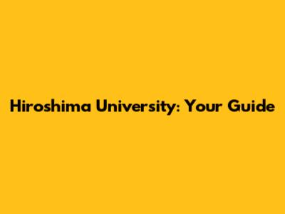 Hiroshima University: Your Guide
