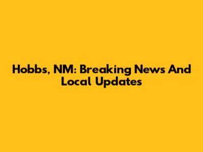 Hobbs, NM: Breaking News And Local Updates