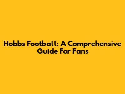 Hobbs Football: A Comprehensive Guide For Fans