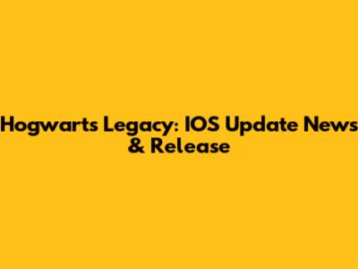 Hogwarts Legacy: IOS Update News & Release