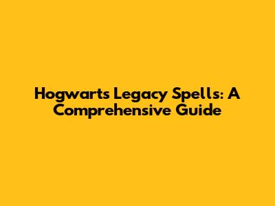 Hogwarts Legacy Spells: A Comprehensive Guide