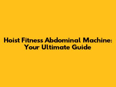 Hoist Fitness Abdominal Machine: Your Ultimate Guide