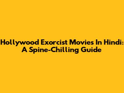 Hollywood Exorcist Movies In Hindi: A Spine-Chilling Guide