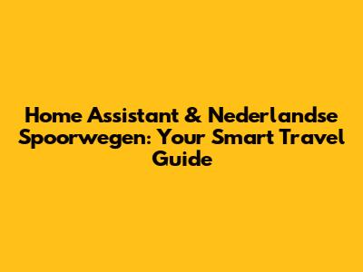 Home Assistant & Nederlandse Spoorwegen: Your Smart Travel Guide
