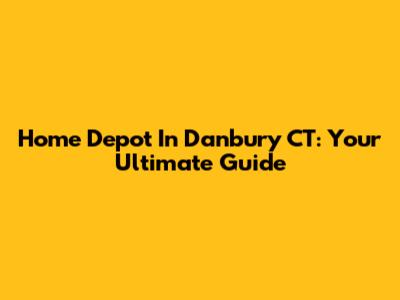 Home Depot In Danbury CT: Your Ultimate Guide