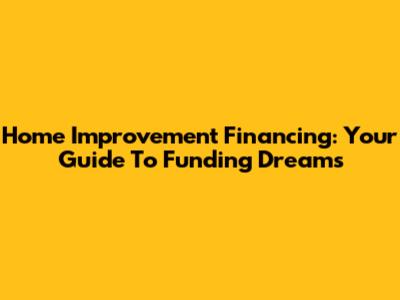 Home Improvement Financing: Your Guide To Funding Dreams