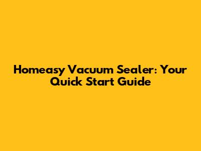 Homeasy Vacuum Sealer: Your Quick Start Guide
