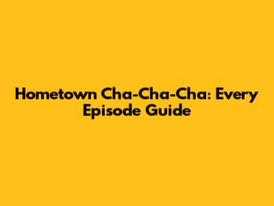 Hometown Cha-Cha-Cha: Every Episode Guide