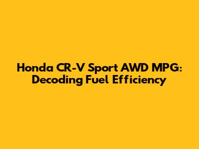 Honda CR-V Sport AWD MPG: Decoding Fuel Efficiency