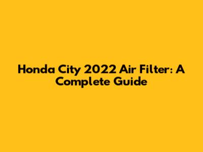 Honda City 2022 Air Filter: A Complete Guide