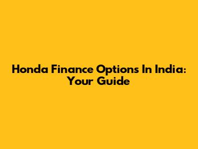 Honda Finance Options In India: Your Guide
