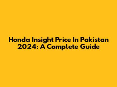 Honda Insight Price In Pakistan 2024: A Complete Guide
