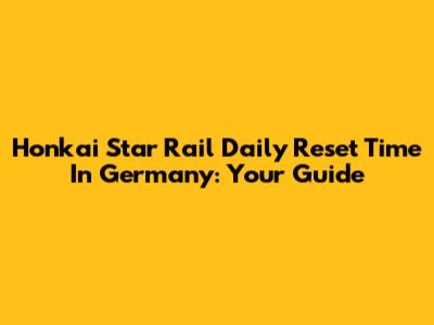 Honkai Star Rail Daily Reset Time In Germany: Your Guide