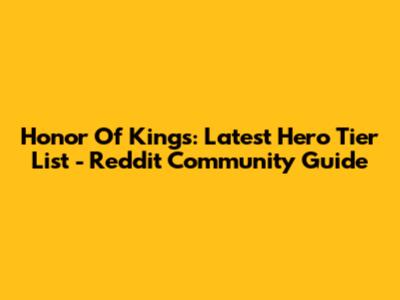 Honor Of Kings: Latest Hero Tier List - Reddit Community Guide