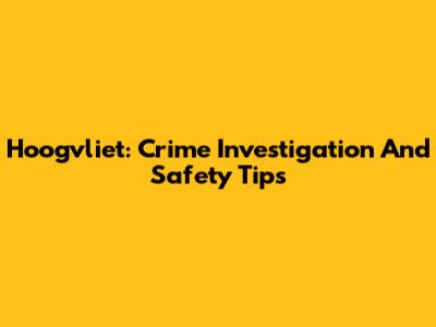 Hoogvliet: Crime Investigation And Safety Tips